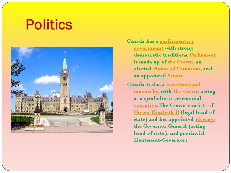 Politics Canada has a parliamentary government with strong democratic traditions. Parliament is made up